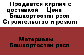 Продается кирпич с доставкой  › Цена ­ 1 - Башкортостан респ. Строительство и ремонт » Материалы   . Башкортостан респ.